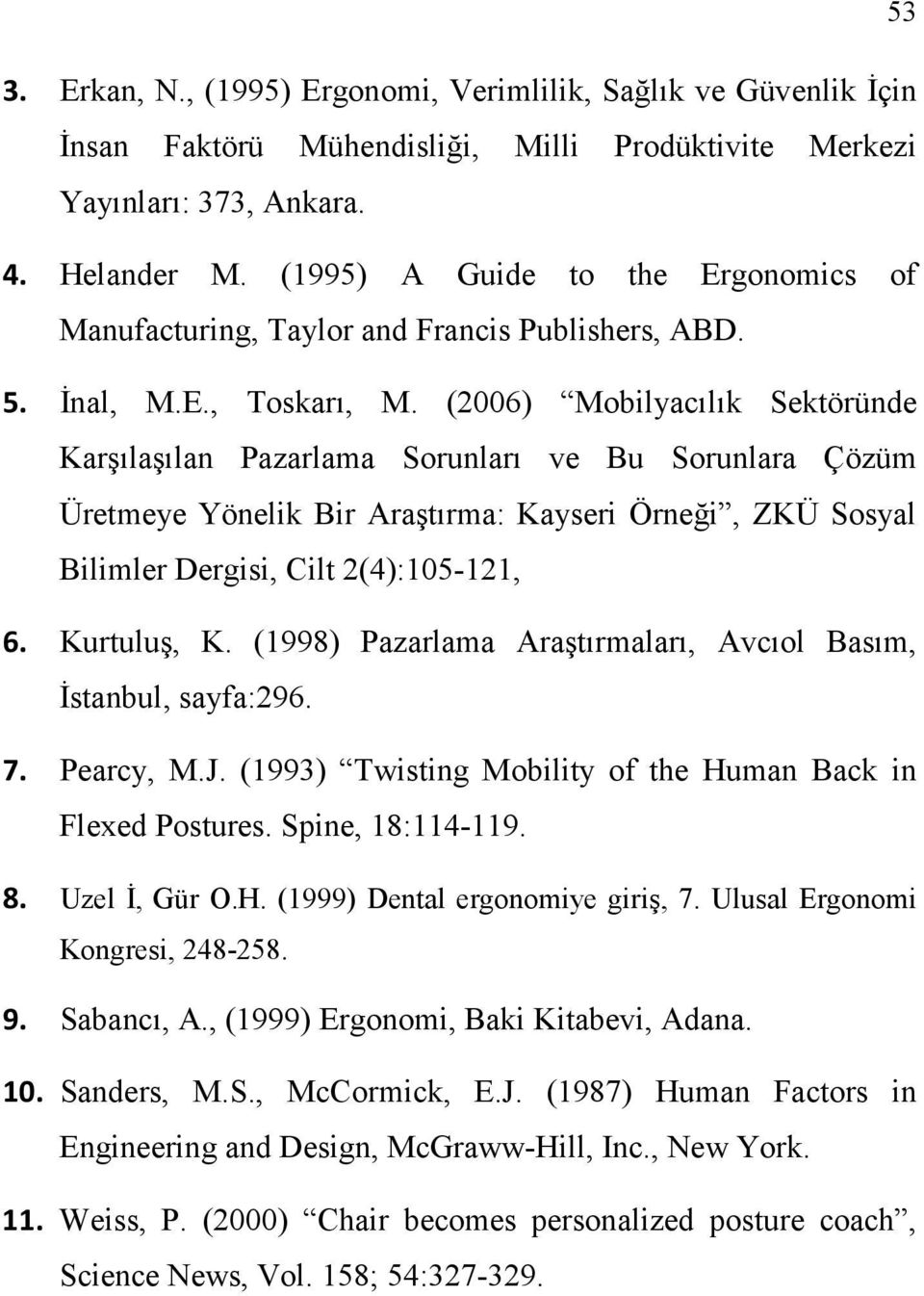 (2006) Mobilyacılık Sektöründe Karşılaşılan Pazarlama Sorunları ve Bu Sorunlara Çözüm Üretmeye Yönelik Bir Araştırma: Kayseri Örneği, ZKÜ Sosyal Bilimler Dergisi, Cilt 2(4):105-121, 6. Kurtuluş, K.