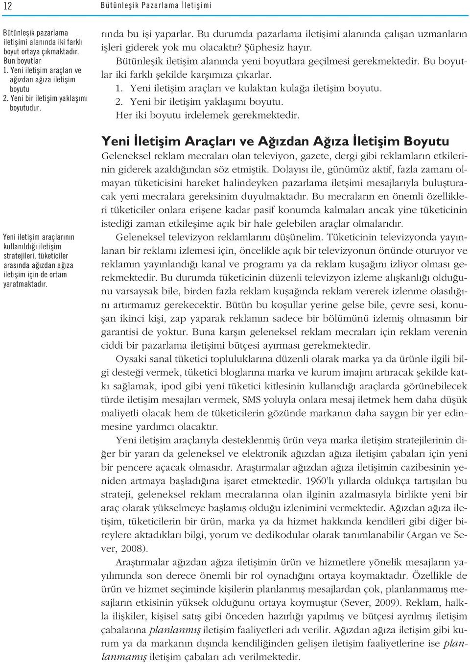 Bu durumda pazarlama iletiflimi alan nda çal flan uzmanlar n iflleri giderek yok mu olacakt r? fiüphesiz hay r. Bütünleflik iletiflim alan nda yeni boyutlara geçilmesi gerekmektedir.