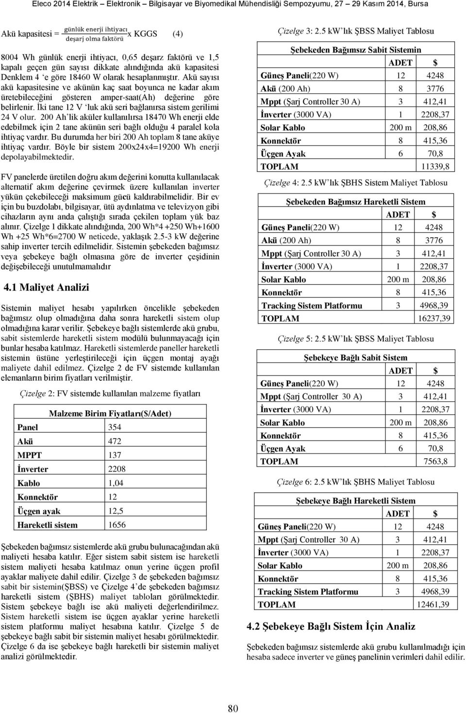 İki tane 12 V luk akü seri bağlanırsa sistem gerilimi 24 V olur. 200 Ah lik aküler kullanılırsa 18470 Wh enerji elde edebilmek için 2 tane akünün seri bağlı olduğu 4 paralel kola ihtiyaç vardır.