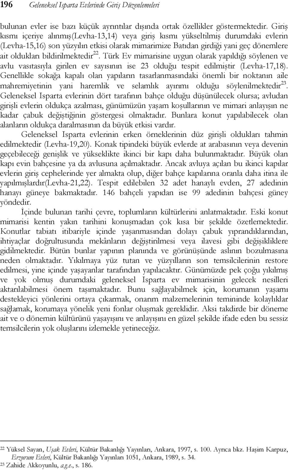 bildirilmektedir 22. Türk Ev mimarisine uygun olarak yapıldığı söylenen ve avlu vasıtasıyla girilen ev sayısının ise 23 olduğu tespit edilmiştir (Levha-17,18).