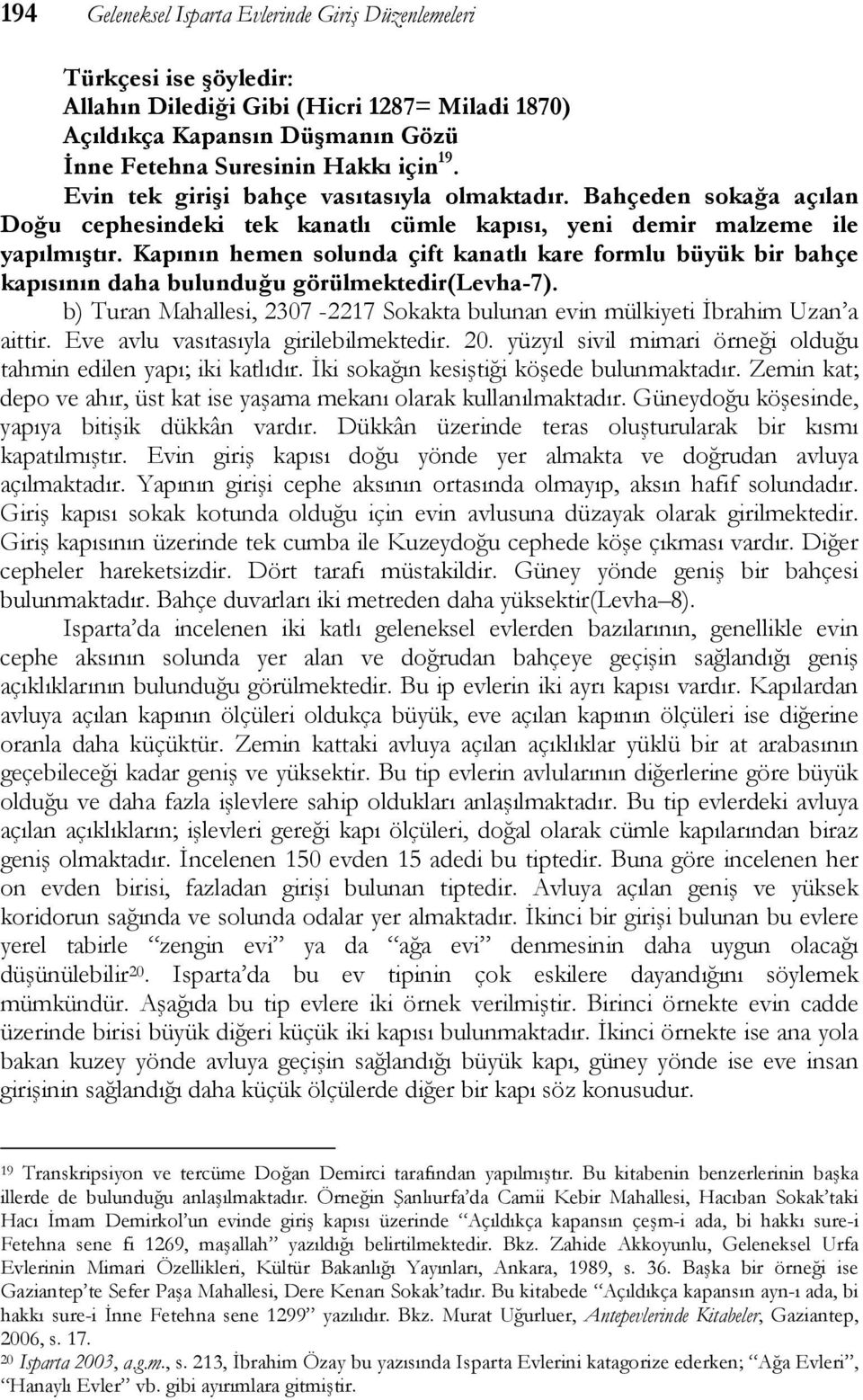 Kapının hemen solunda çift kanatlı kare formlu büyük bir bahçe kapısının daha bulunduğu görülmektedir(levha-7). b) Turan Mahallesi, 2307-2217 Sokakta bulunan evin mülkiyeti İbrahim Uzan a aittir.