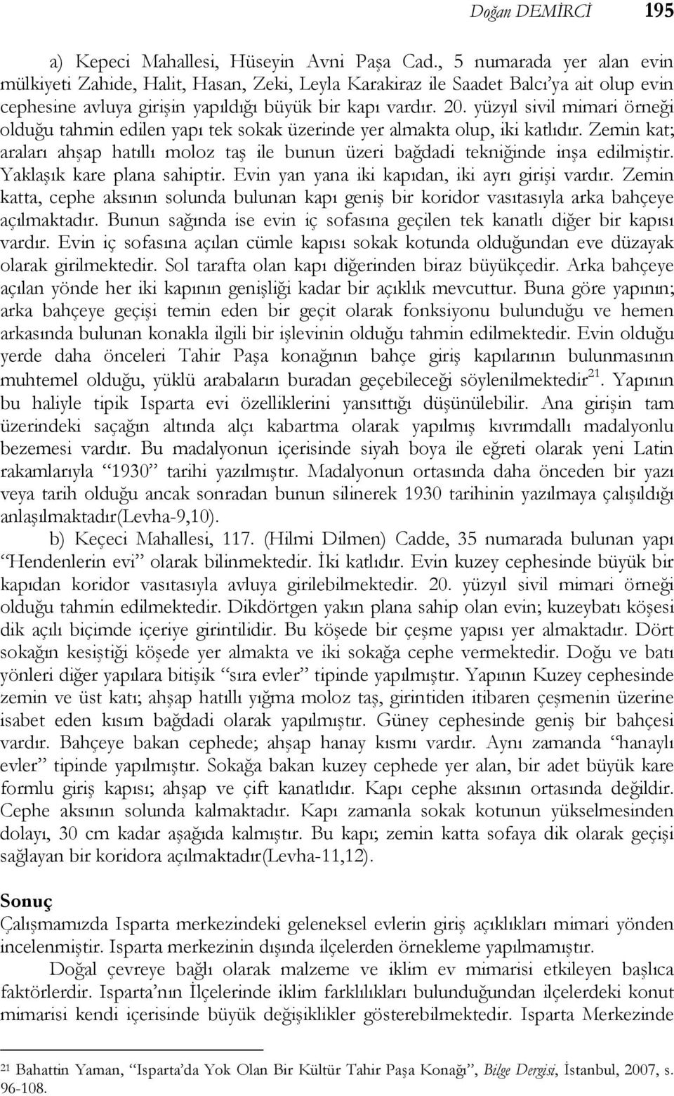 yüzyıl sivil mimari örneği olduğu tahmin edilen yapı tek sokak üzerinde yer almakta olup, iki katlıdır. Zemin kat; araları ahşap hatıllı moloz taş ile bunun üzeri bağdadi tekniğinde inşa edilmiştir.