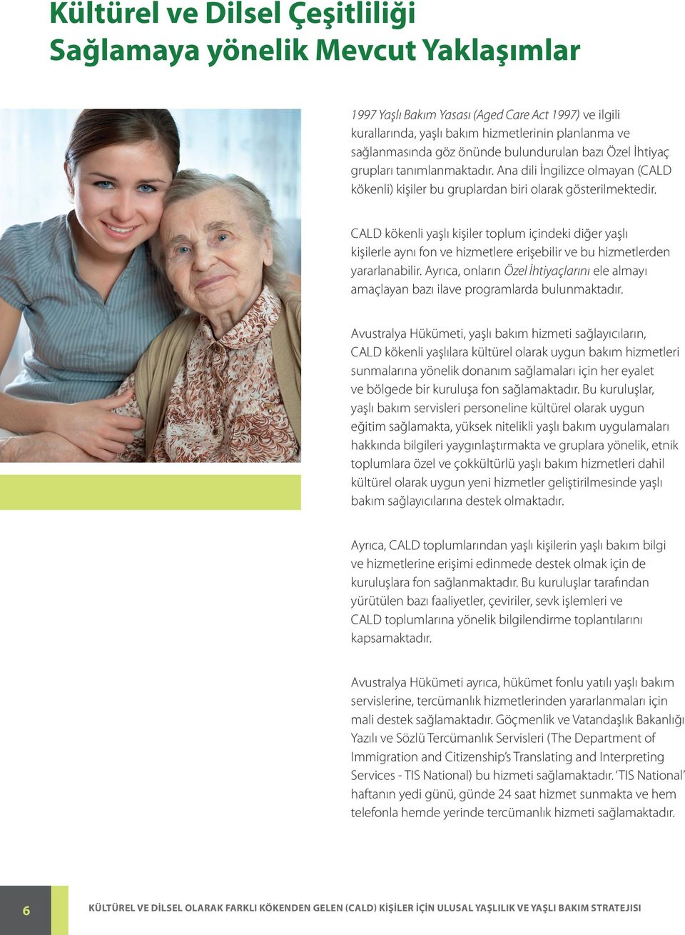 CALD kökenli yaşlı kişiler toplum içindeki diğer yaşlı kişilerle aynı fon ve hizmetlere erişebilir ve bu hizmetlerden yararlanabilir.