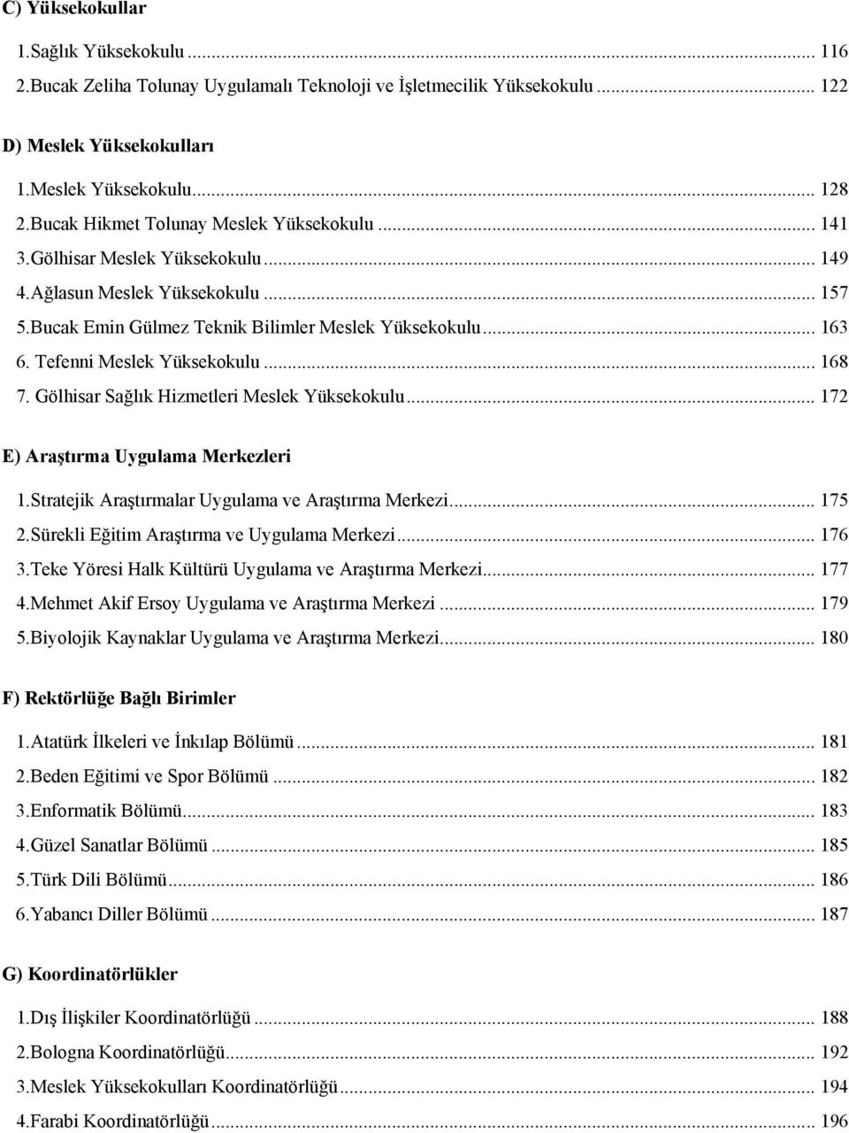 Tefenni Meslek Yüksekokulu... 168 7. Gölhisar Sağlık Hizmetleri Meslek Yüksekokulu... 172 E) Araştırma Uygulama Merkezleri 1.Stratejik Araştırmalar Uygulama ve Araştırma Merkezi... 175 2.