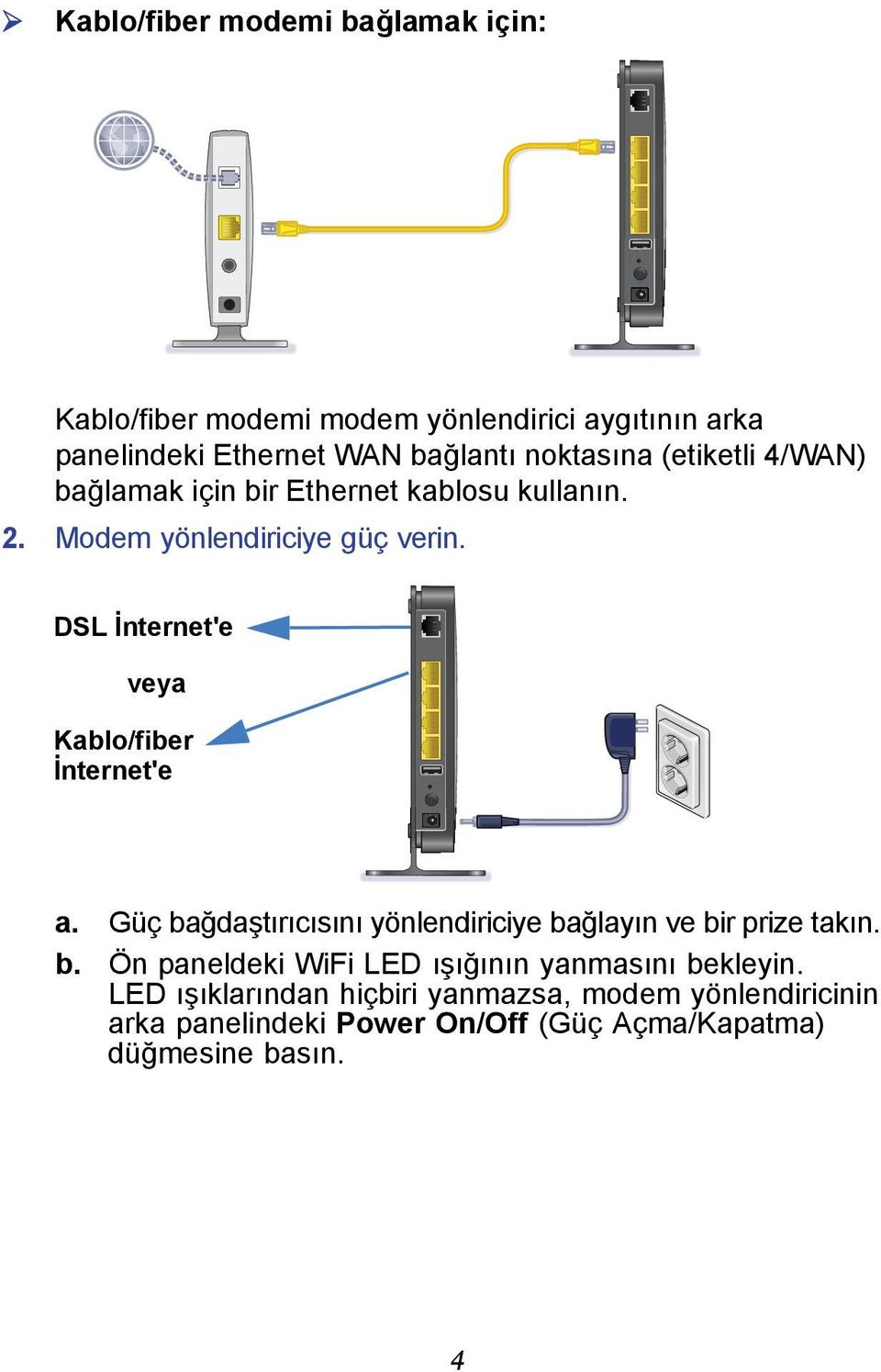 DSL İnternet'e veya Kablo/fiber İnternet'e a. Güç bağdaştırıcısını yönlendiriciye bağlayın ve bir prize takın. b. Ön paneldeki WiFi LED ışığının yanmasını bekleyin.