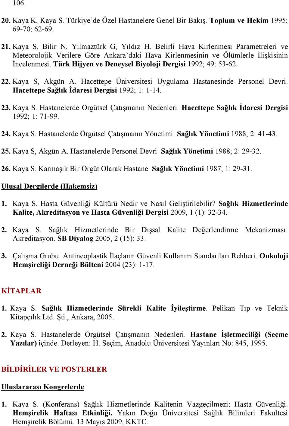 Kaya S, Akgün A. Hacettepe Üniversitesi Uygulama Hastanesinde Personel Devri. Hacettepe Sağlık İdaresi Dergisi 1992; 1: 1-14. 23. Kaya S. Hastanelerde Örgütsel Çatışmanın Nedenleri.