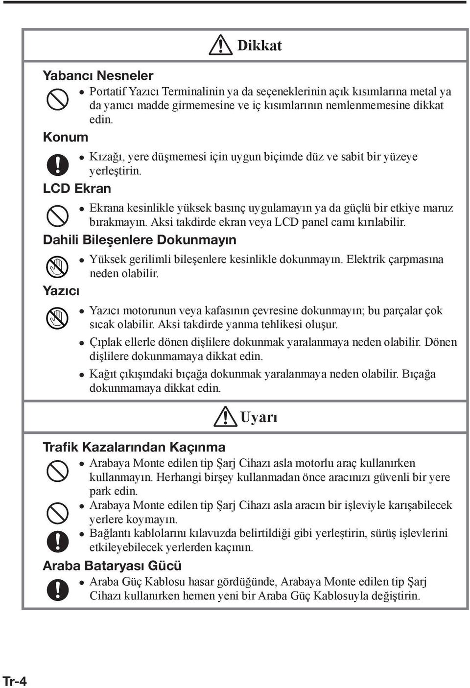 Aksi takdirde ekran veya LCD panel camı kırılabilir. Dahili Bileşenlere Dokunmayın Yüksek gerilimli bileşenlere kesinlikle dokunmayın. Elektrik çarpmasına neden olabilir.