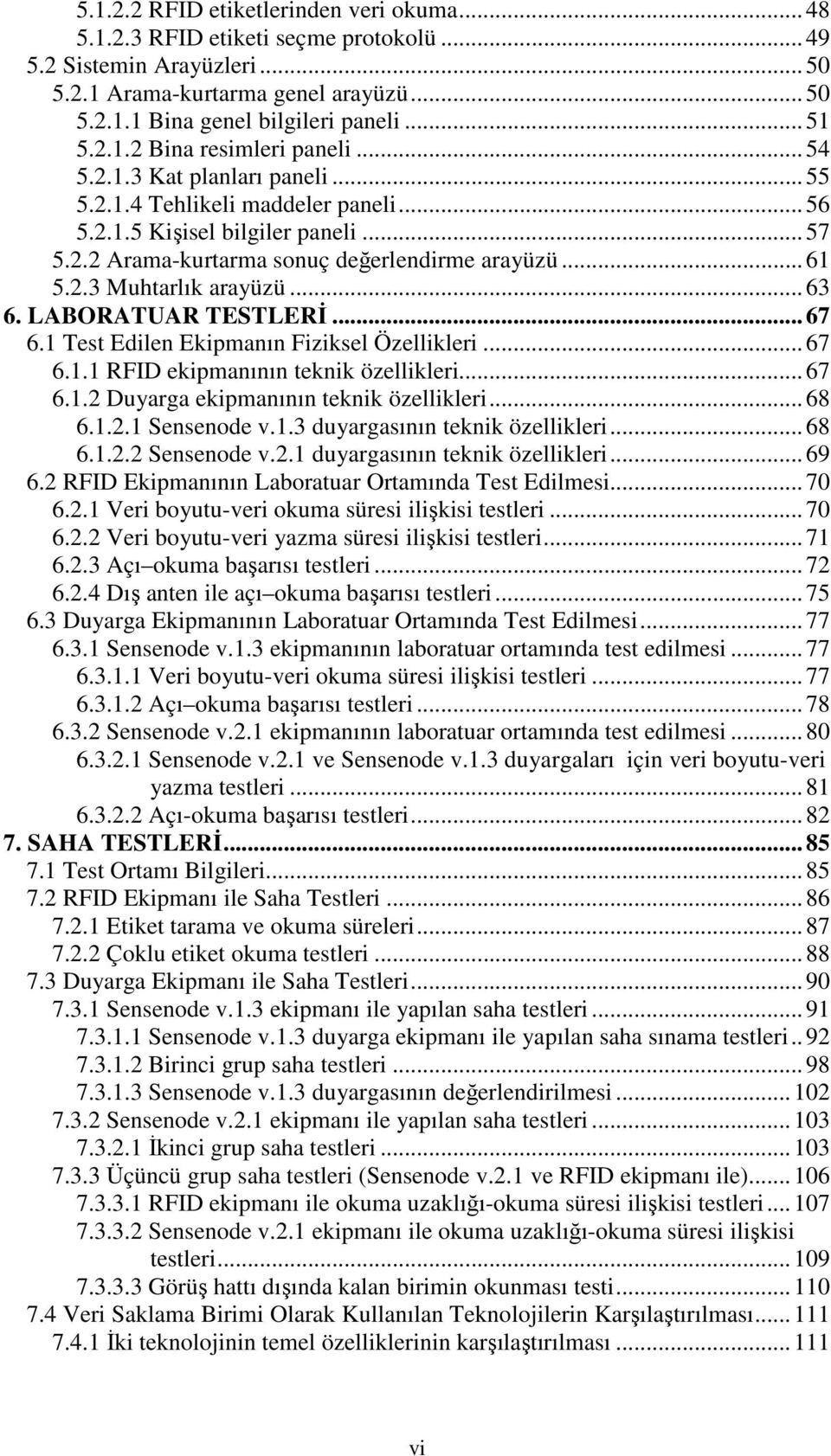 .. 61 5.2.3 Muhtarlık arayüzü... 63 6. LABORATUAR TESTLERİ... 67 6.1 Test Edilen Ekipmanın Fiziksel Özellikleri... 67 6.1.1 RFID ekipmanının teknik özellikleri... 67 6.1.2 Duyarga ekipmanının teknik özellikleri.