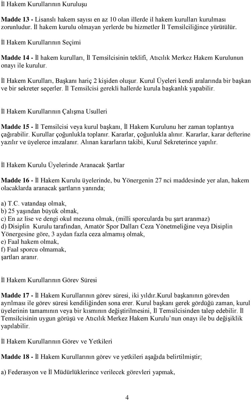 İl Hakem Kurullarının Seçimi Madde 14 - İl hakem kurulları, İl Temsilcisinin teklifi, Atıcılık Merkez Hakem Kurulunun onayı ile kurulur. İl Hakem Kurulları, Başkanı hariç 2 kişiden oluşur.