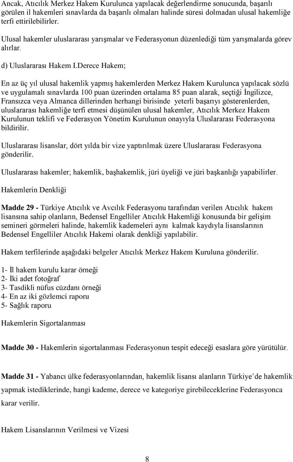 Derece Hakem; En az üç yıl ulusal hakemlik yapmış hakemlerden Merkez Hakem Kurulunca yapılacak sözlü ve uygulamalı sınavlarda 100 puan üzerinden ortalama 85 puan alarak, seçtiği İngilizce, Fransızca