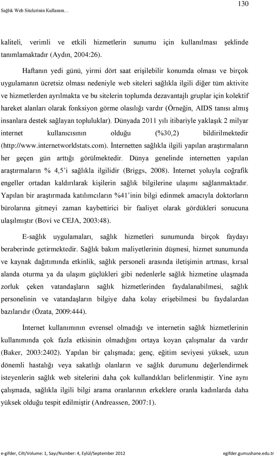 sitelerin toplumda dezavantajlı gruplar için kolektif hareket alanları olarak fonksiyon görme olasılığı vardır (Örneğin, AIDS tanısı almış insanlara destek sağlayan topluluklar).