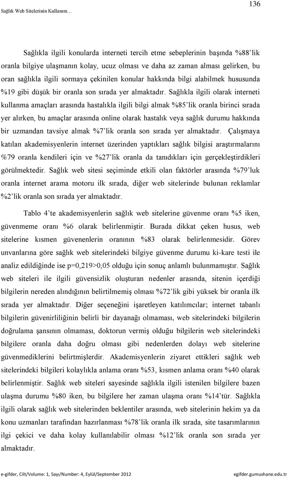 Sağlıkla ilgili olarak interneti kullanma amaçları arasında hastalıkla ilgili bilgi almak %85 lik oranla birinci sırada yer alırken, bu amaçlar arasında online olarak hastalık veya sağlık durumu