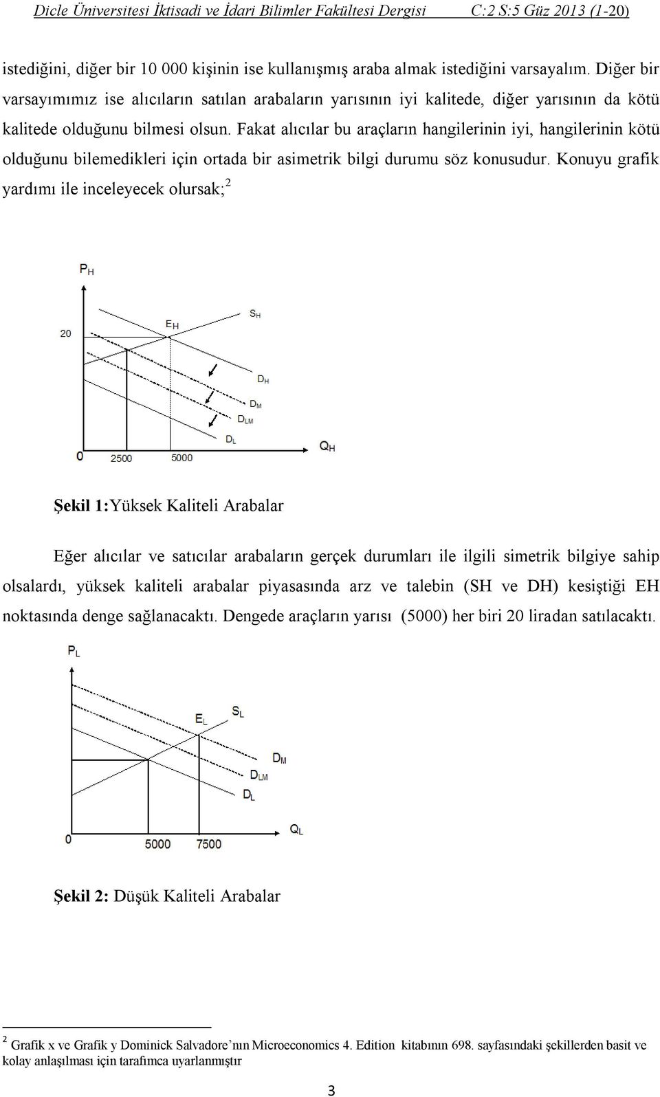 Fakat alıcılar bu araçların hangilerinin iyi, hangilerinin kötü olduğunu bilemedikleri için ortada bir asimetrik bilgi durumu söz konusudur.