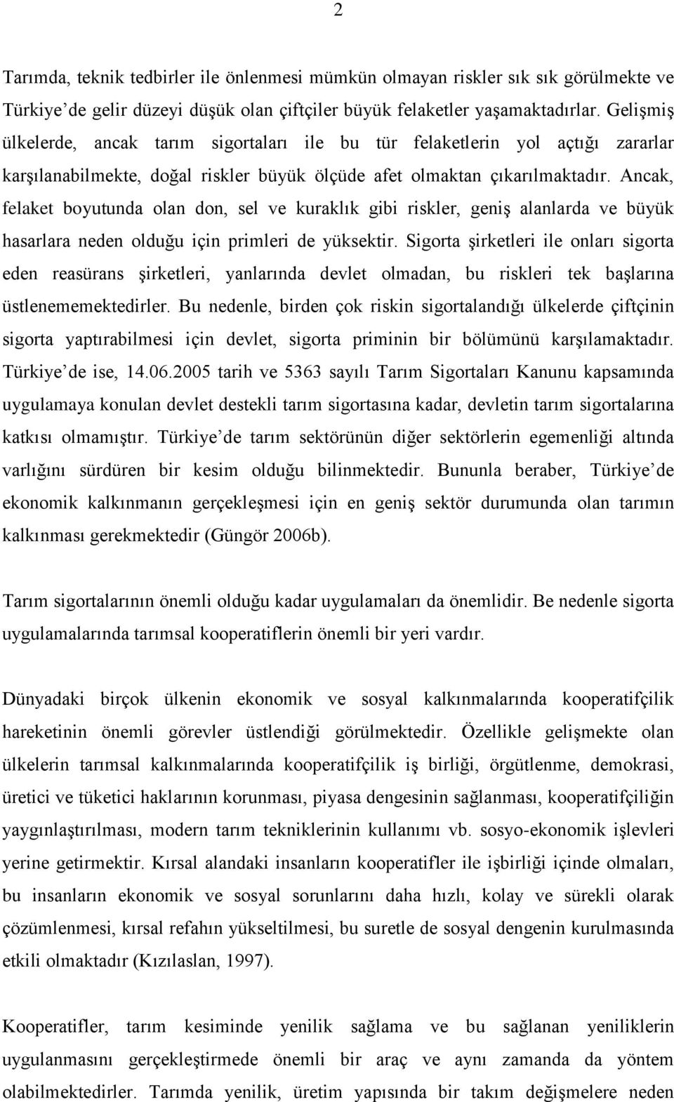 Ancak, felaket boyutunda olan don, sel ve kuraklık gibi riskler, geniģ alanlarda ve büyük hasarlara neden olduğu için primleri de yüksektir.