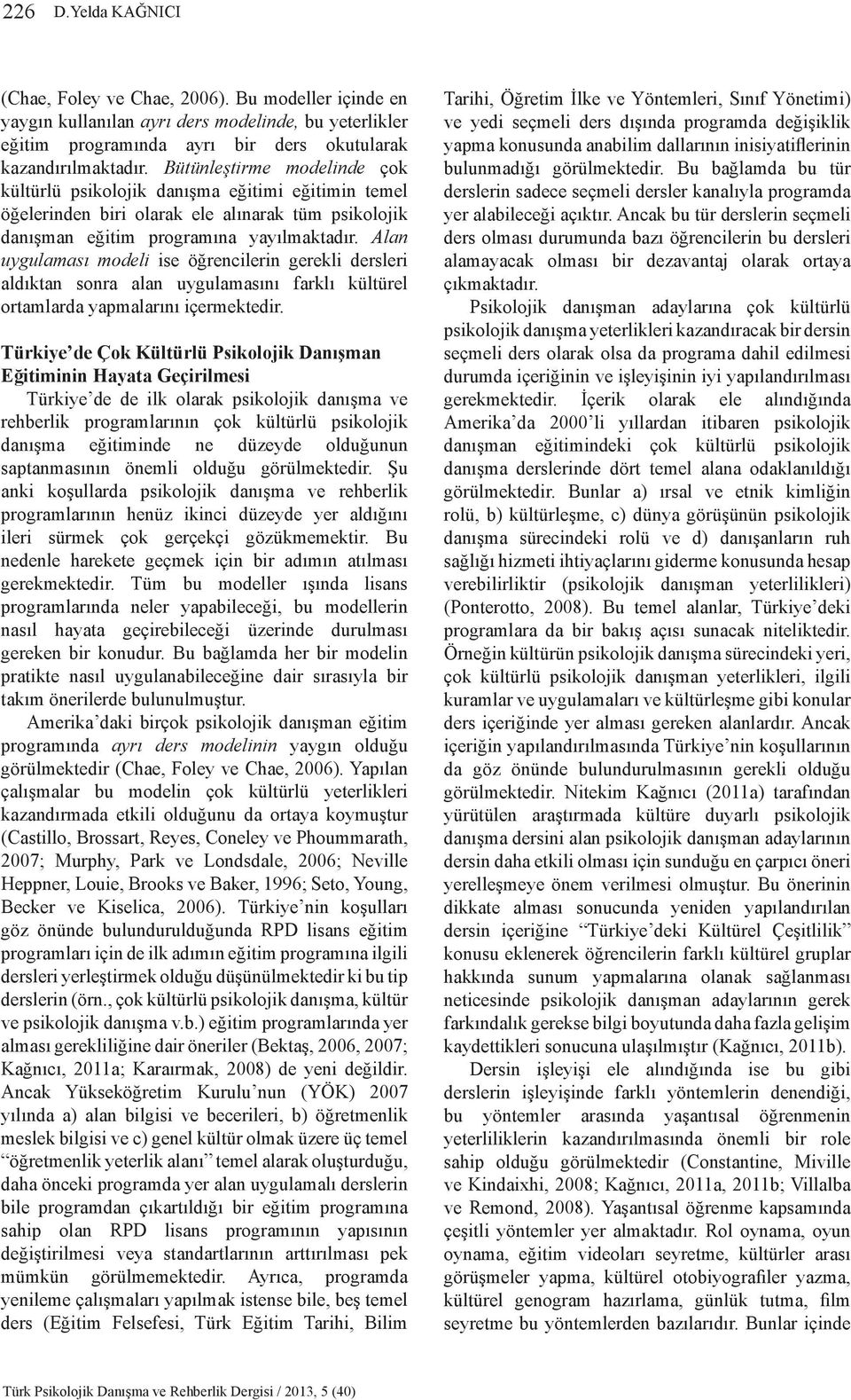 Alan uygulaması modeli ise öğrencilerin gerekli dersleri aldıktan sonra alan uygulamasını farklı kültürel ortamlarda yapmalarını içermektedir.