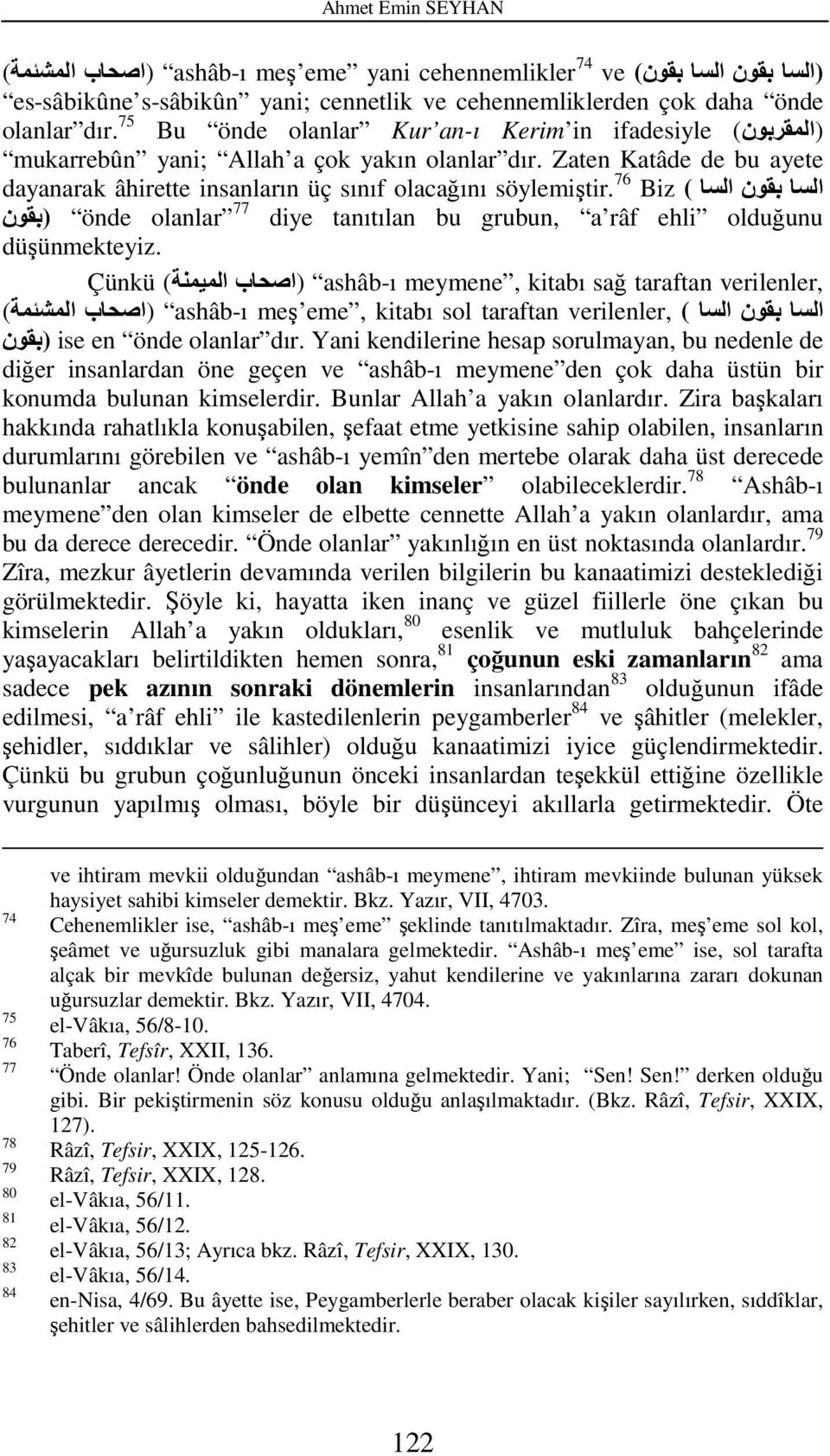 Zaten Katâde de bu ayete السا بقون السا ( Biz dayanarak âhirette insanların üç sınıf olacağını söylemiştir. 76 önde olanlar 77 diye tanıtılan bu grubun, a râf ehli olduğunu (بقون düşünmekteyiz.