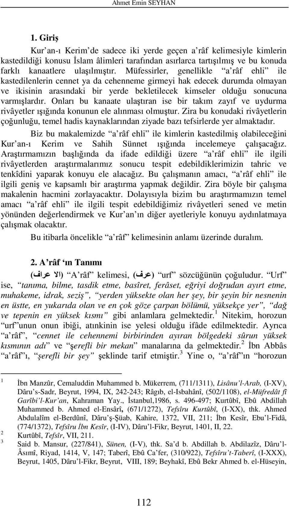 Müfessirler, genellikle a râf ehli ile kastedilenlerin cennet ya da cehenneme girmeyi hak edecek durumda olmayan ve ikisinin arasındaki bir yerde bekletilecek kimseler olduğu sonucuna varmışlardır.