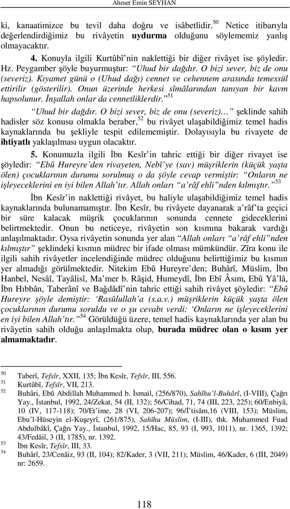 Kıyamet günü o (Uhud dağı) cennet ve cehennem arasında temessül ettirilir (gösterilir). Onun üzerinde herkesi sîmâlarından tanıyan bir kavm hapsolunur. İnşallah onlar da cennetliklerdir.