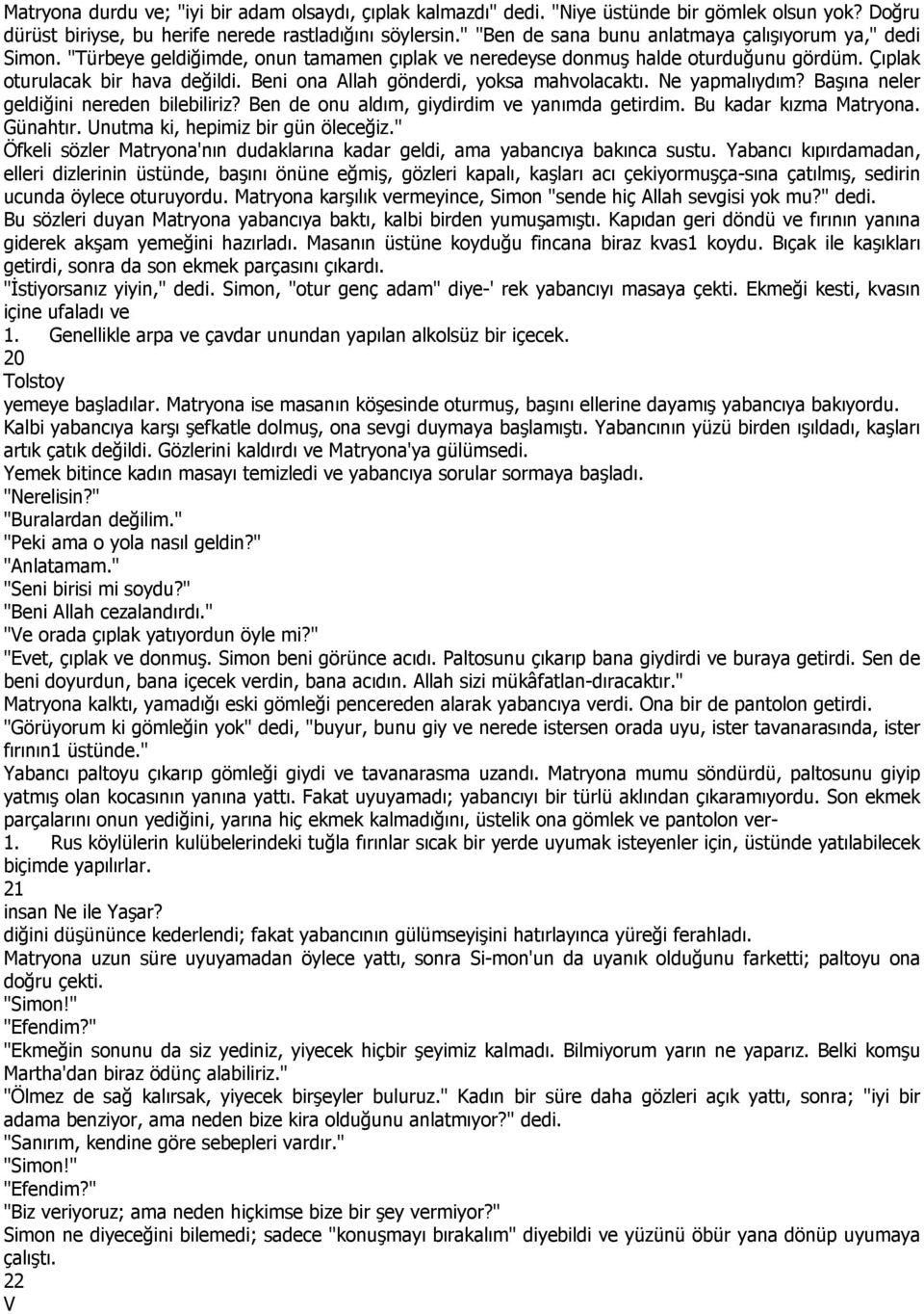 Beni ona Allah gönderdi, yoksa mahvolacaktı. Ne yapmalıydım? Başına neler geldiğini nereden bilebiliriz? Ben de onu aldım, giydirdim ve yanımda getirdim. Bu kadar kızma Matryona. Günahtır.