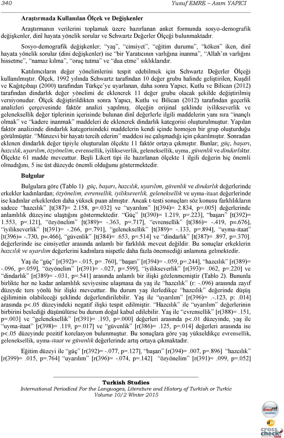 Sosyo-demografik değişkenler; yaş, cinsiyet, eğitim durumu, köken iken, dinî hayata yönelik sorular (dini değişkenler) ise bir Yaratıcının varlığına inanma, Allah ın varlığını hissetme, namaz kılma,