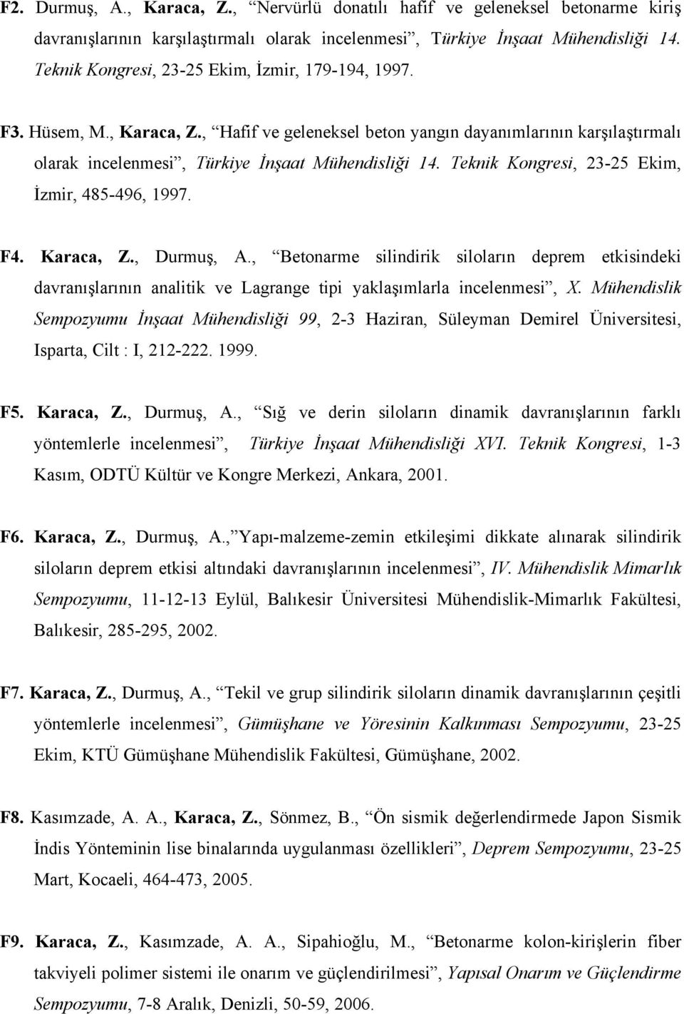 Teknik Kongresi, 23-25 Ekim, İzmir, 485-496, 1997. F4. Karaca, Z., Durmuş, A., Betonarme silindirik siloların deprem etkisindeki davranışlarının analitik ve Lagrange tipi yaklaşımlarla incelenmesi, X.