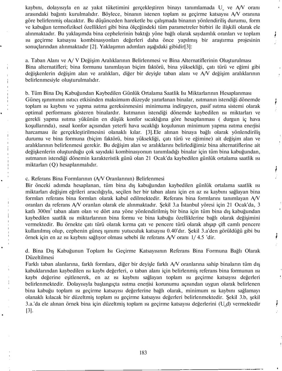 Bu düşünceden hareketle bu çalışmada binanın yönlendiriliş durumu, form ve kabuğun termofiziksel özellikleri gibi bina ölçeğindeki tüm parametreler birbiri ile ilişkili olarak ele alınmaktadır.