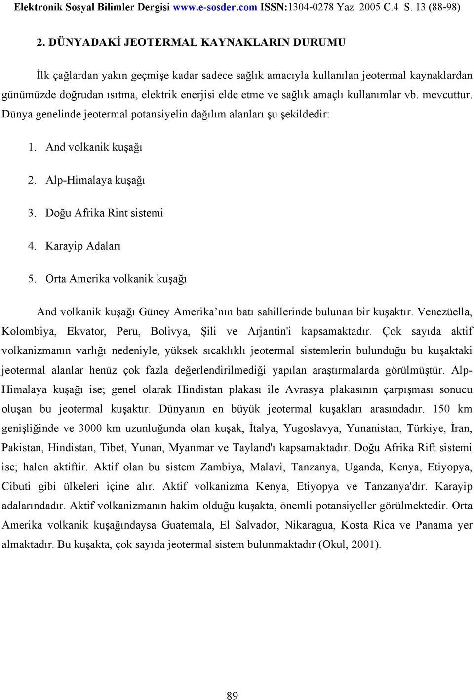 Orta Amerika volkanik kuşağı And volkanik kuşağı Güney Amerika nın batı sahillerinde bulunan bir kuşaktır. Venezüella, Kolombiya, Ekvator, Peru, Bolivya, Şili ve Arjantin'i kapsamaktadır.