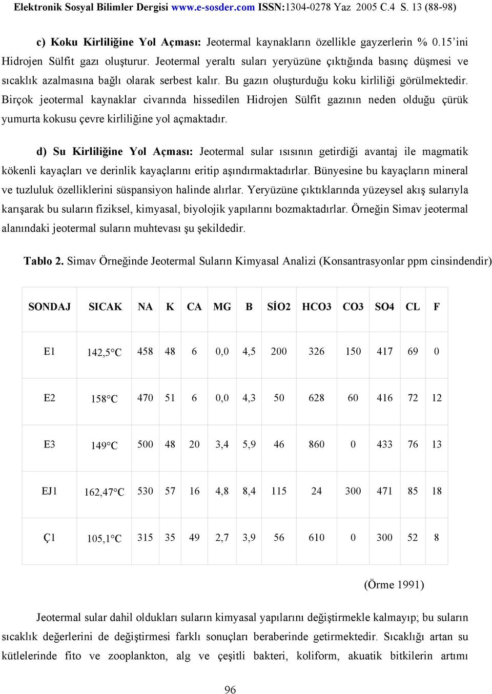 Birçok jeotermal kaynaklar civarında hissedilen Hidrojen Sülfit gazının neden olduğu çürük yumurta kokusu çevre kirliliğine yol açmaktadır.