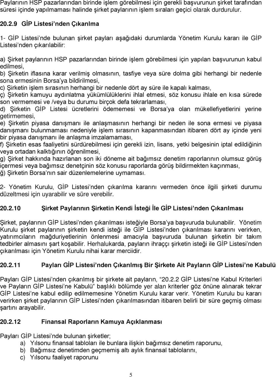 işlem görebilmesi için yapılan başvurunun kabul edilmesi, b) Şirketin iflasına karar verilmiş olmasının, tasfiye veya süre dolma gibi herhangi bir nedenle sona ermesinin Borsa ya bildirilmesi, c)