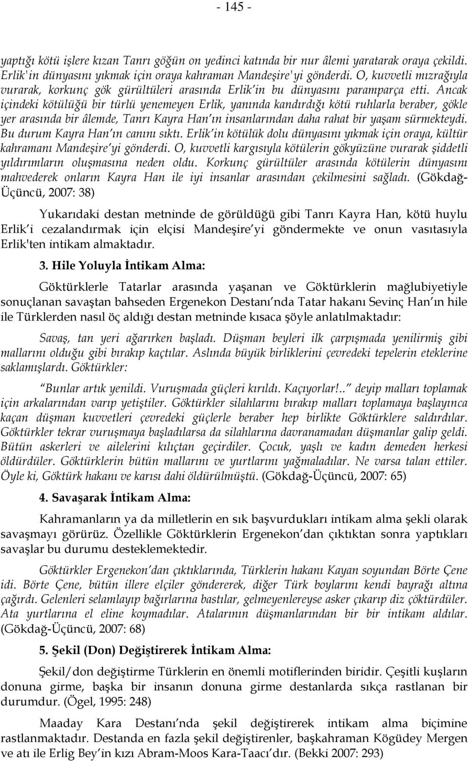 Ancak içindeki kötülüğü bir türlü yenemeyen Erlik, yanında kandırdığı kötü ruhlarla beraber, gökle yer arasında bir âlemde, Tanrı Kayra Han ın insanlarından daha rahat bir yaşam sürmekteydi.