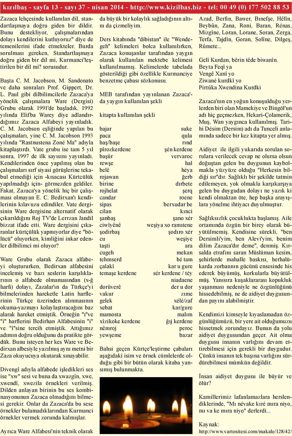 sorusudur. Başta C. M. Jacobson, M. Sandonato ve daha sonraları Prof. Gippert, Dr. L. Paul gibi dilbilimcilerle Zazaca'ya yönelik çalışmalara Ware (Dergisi) Grubu olarak 1991'de başladık.