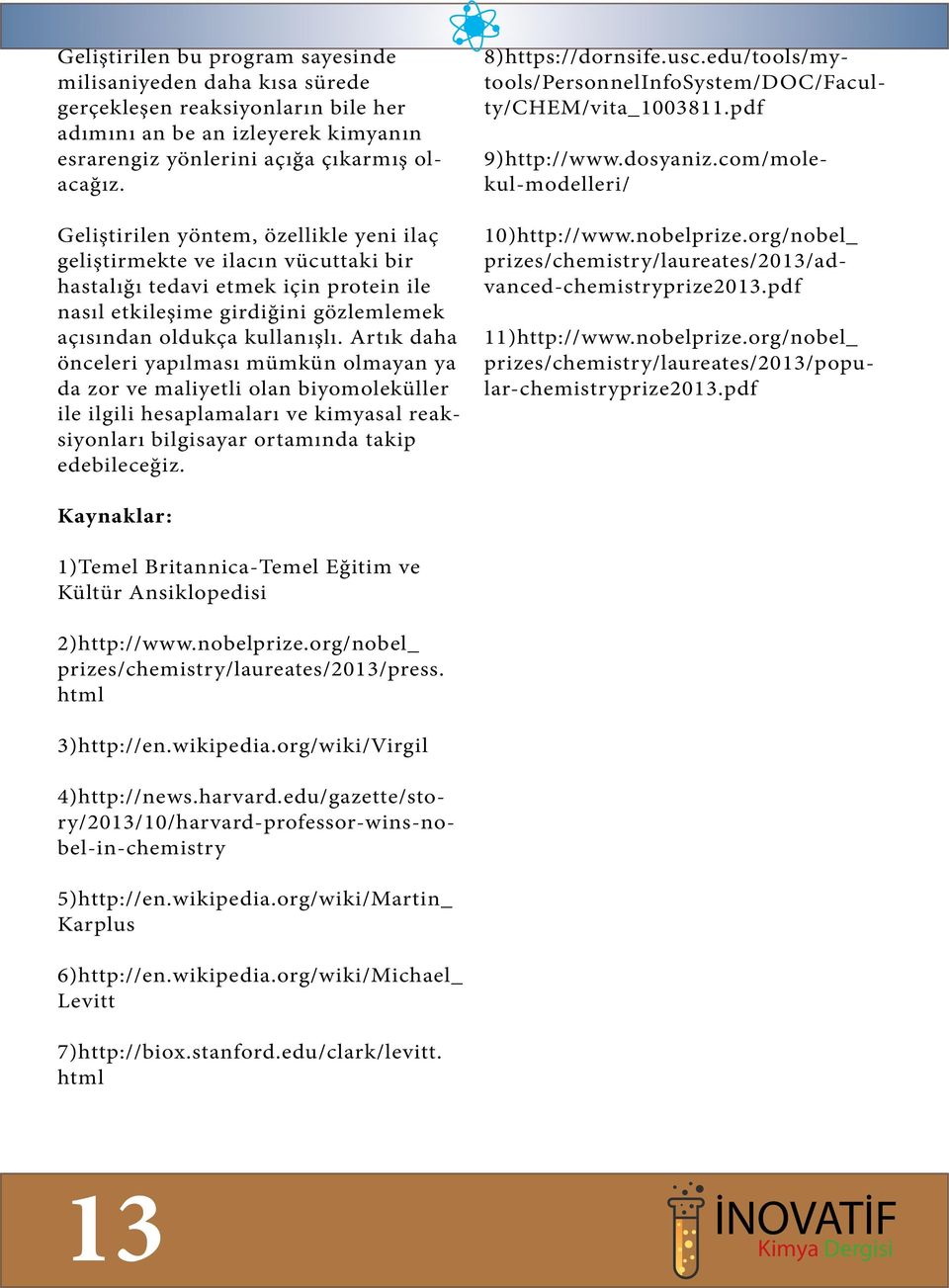 Artık daha önceleri yapılması mümkün olmayan ya da zor ve maliyetli olan biyomoleküller ile ilgili hesaplamaları ve kimyasal reaksiyonları bilgisayar ortamında takip edebileceğiz. 4)http://news.