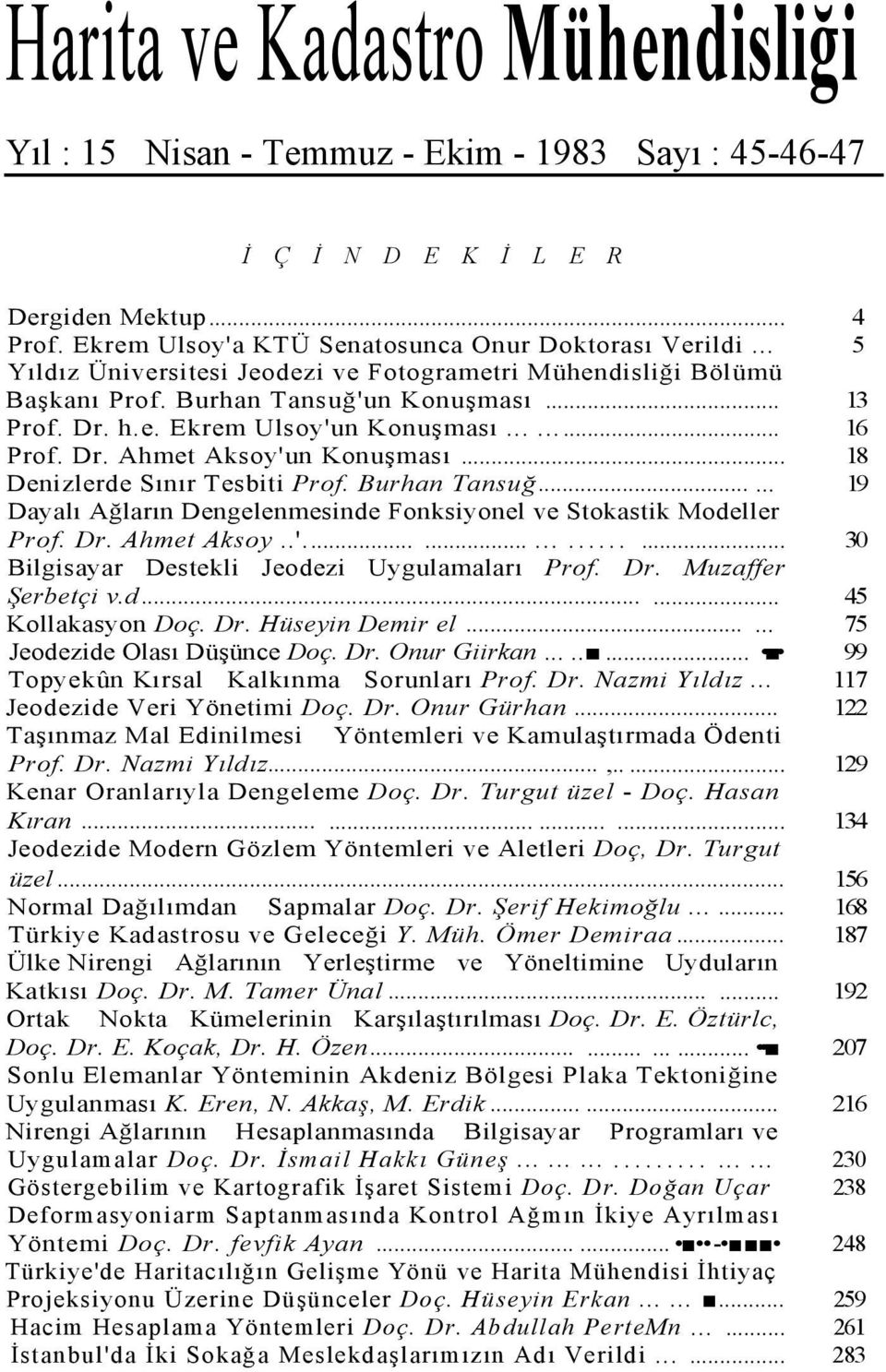 .. 18 Denizlerde Sınır Tesbiti Prof. Burhan Tansuğ...... 19 Dayalı Ağların Dengelenmesinde Fonksiyonel ve Stokastik Modeller Prof. Dr. Ahmet Aksoy..'............... 30 Bilgisayar Destekli Jeodezi Uygulamaları Prof.