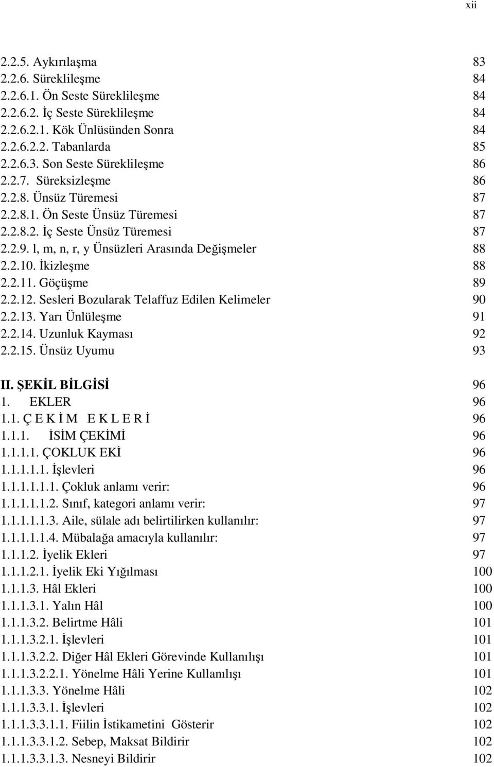 Göçüşme 89 2.2.12. Sesleri Bozularak Telaffuz Edilen Kelimeler 90 2.2.13. Yarı Ünlüleşme 91 2.2.14. Uzunluk Kayması 92 2.2.15. Ünsüz Uyumu 93 II. ŞEKİL BİLGİSİ 96 1. EKLER 96 1.1. Ç E K İ M E K L E R İ 96 1.