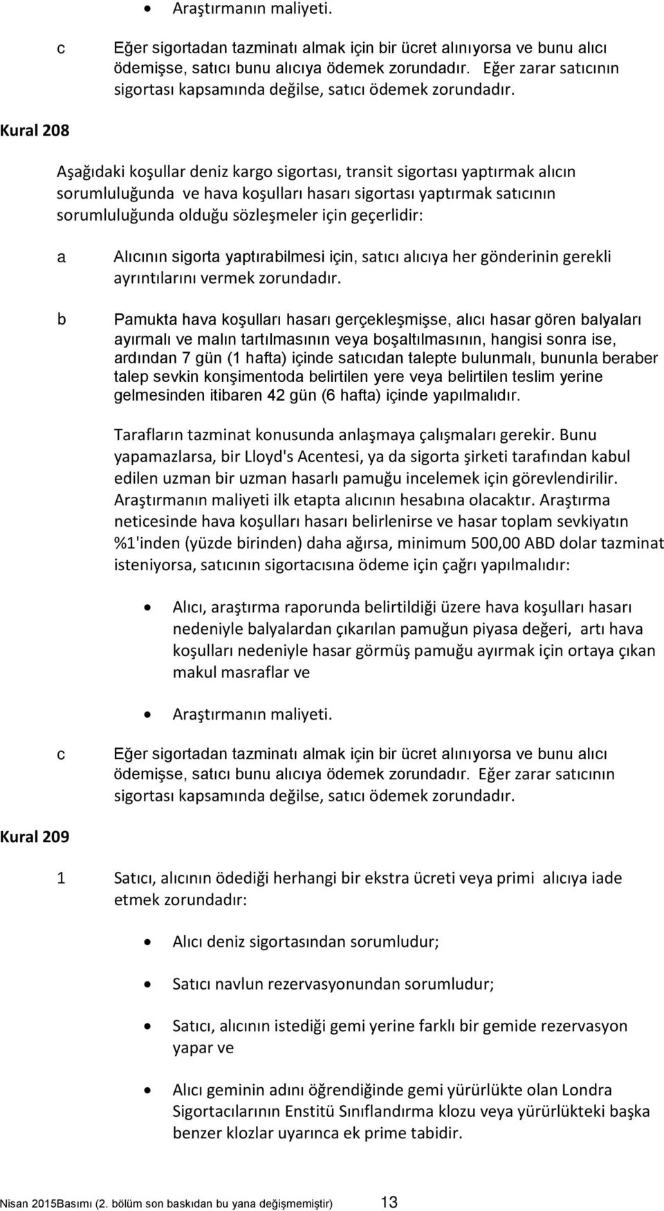 Kural 208 Aşağıdaki koşullar deniz kargo sigortası, transit sigortası yaptırmak alıcın sorumluluğunda ve hava koşulları hasarı sigortası yaptırmak satıcının sorumluluğunda olduğu sözleşmeler için