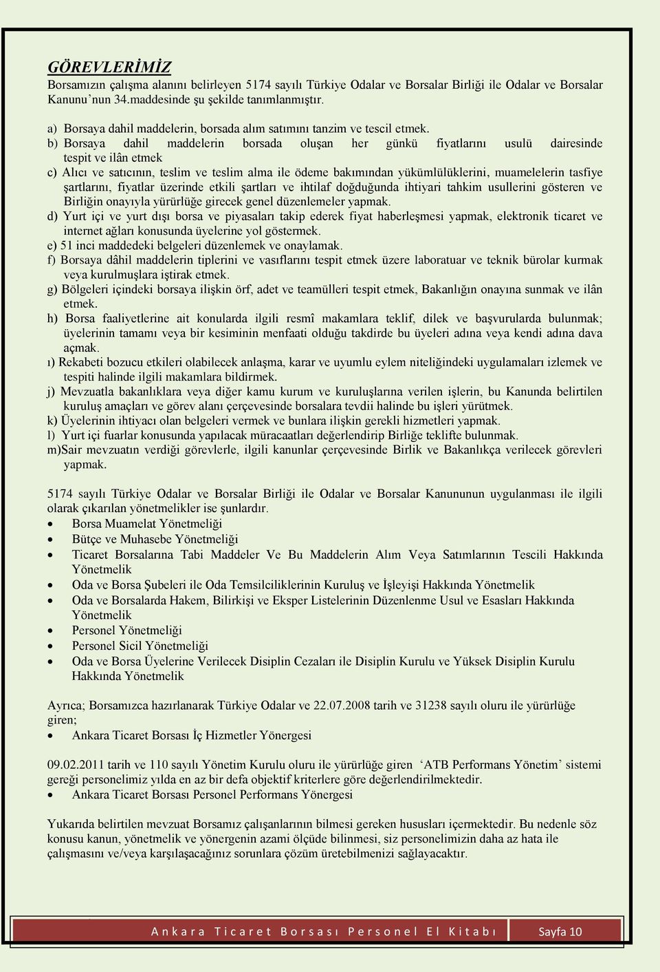 b) Borsaya dahil maddelerin borsada oluşan her günkü fiyatlarını usulü dairesinde tespit ve ilân etmek c) Alıcı ve satıcının, teslim ve teslim alma ile ödeme bakımından yükümlülüklerini, muamelelerin