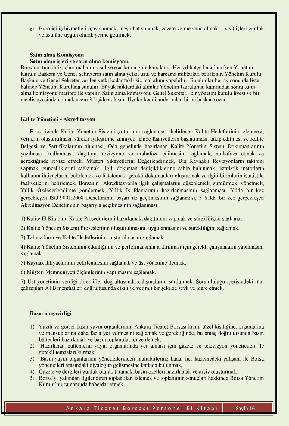 Her yıl bütçe hazırlanırken Yönetim Kurulu Başkanı ve Genel Sekreterin satın alma yetki, usul ve harcama miktarları belirlenir.