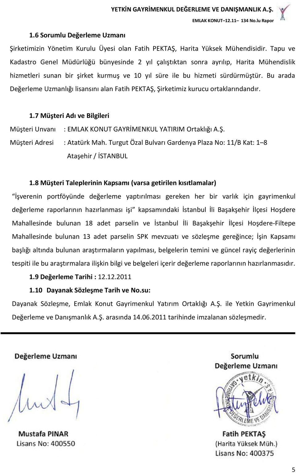 Bu arada Değerleme Uzmanlığı lisansını alan Fatih PEKTAŞ, Şirketimiz kurucu ortaklarındandır. 1.7 Müşteri Adı ve Bilgileri Müşteri Unvanı : EMLAK KONUT GAYRİMENKUL YATIRIM Ortaklığı A.Ş. Müşteri Adresi : Atatürk Mah.