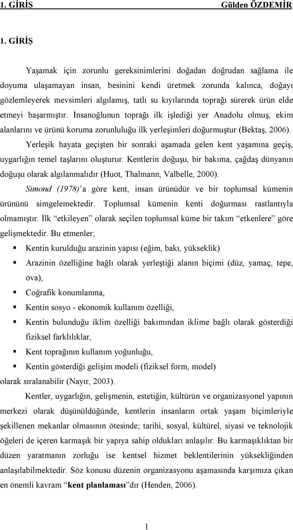 kıyılarında toprağı sürerek ürün elde etmeyi başarmıştır. İnsanoğlunun toprağı ilk işlediği yer Anadolu olmuş, ekim alanlarını ve ürünü koruma zorunluluğu ilk yerleşimleri doğurmuştur (Bektaş, 2006).