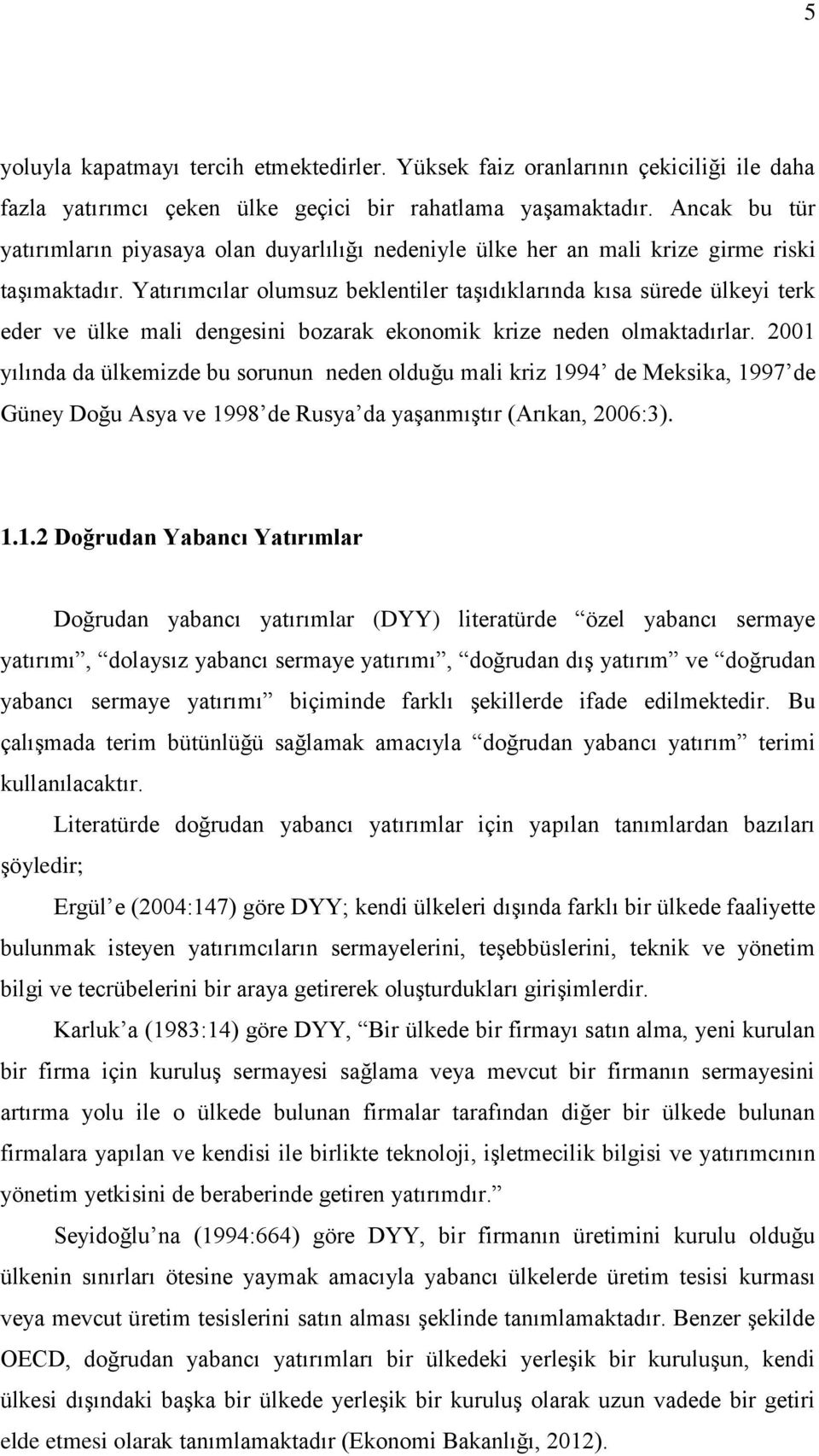 Yatırımcılar olumsuz beklentiler taşıdıklarında kısa sürede ülkeyi terk eder ve ülke mali dengesini bozarak ekonomik krize neden olmaktadırlar.