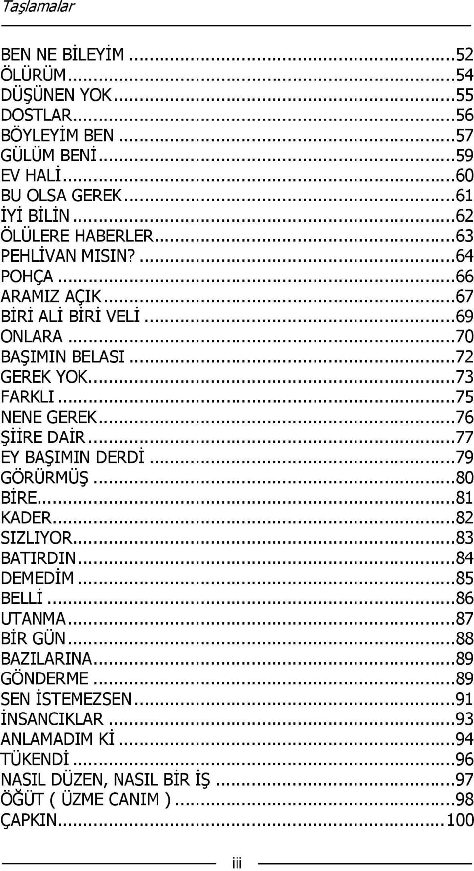 .. 75 NENE GEREK... 76 ŞİİRE DAİR... 77 EY BAŞIMIN DERDİ... 79 GÖRÜRMÜŞ... 80 BİRE... 81 KADER... 82 SIZLIYOR... 83 BATIRDIN... 84 DEMEDİM... 85 BELLİ... 86 UTANMA.