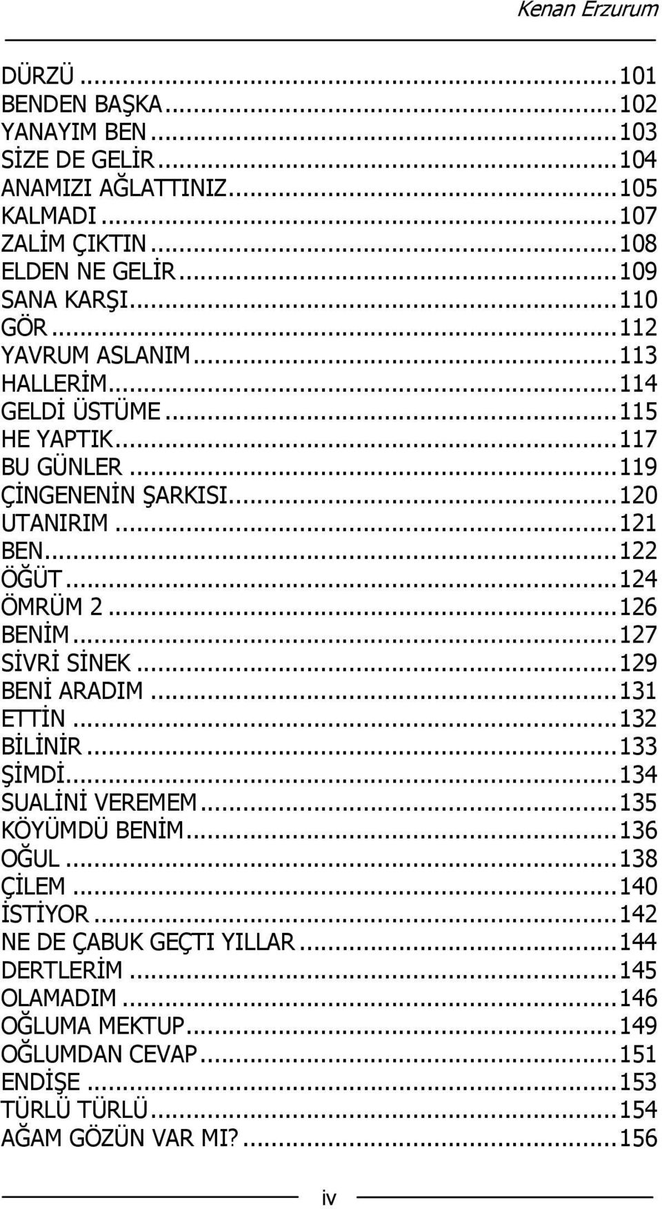 .. 124 ÖMRÜM 2... 126 BENİM... 127 SİVRİ SİNEK... 129 BENİ ARADIM... 131 ETTİN... 132 BİLİNİR... 133 ŞİMDİ... 134 SUALİNİ VEREMEM... 135 KÖYÜMDÜ BENİM... 136 OĞUL... 138 ÇİLEM.