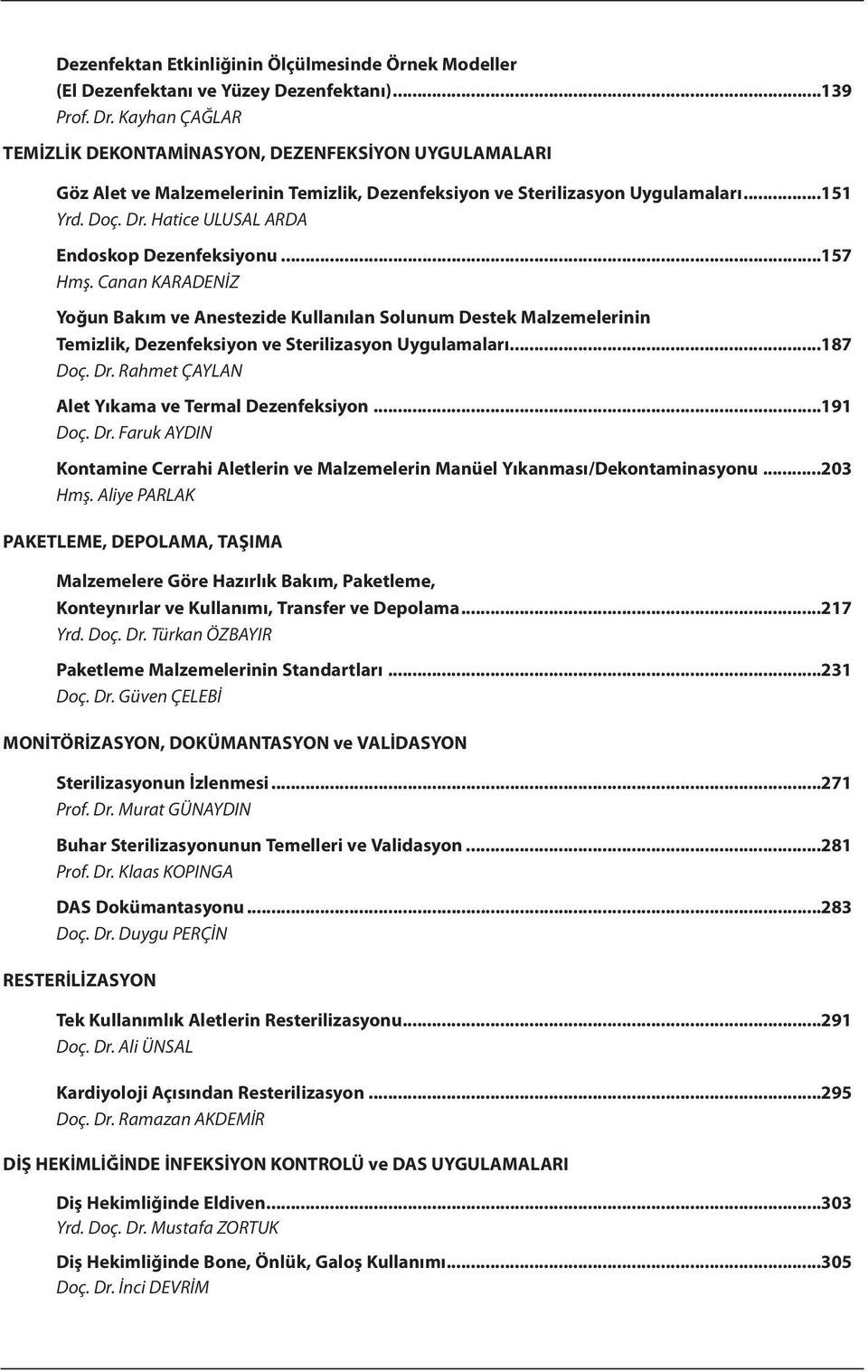Hatice UlUsAl ArDA Endoskop Dezenfeksiyonu...157 Hmş. canan KArADeNİz Yoğun Bakım ve Anestezide Kullanılan Solunum Destek Malzemelerinin Temizlik, Dezenfeksiyon ve Sterilizasyon Uygulamaları...187 Doç.
