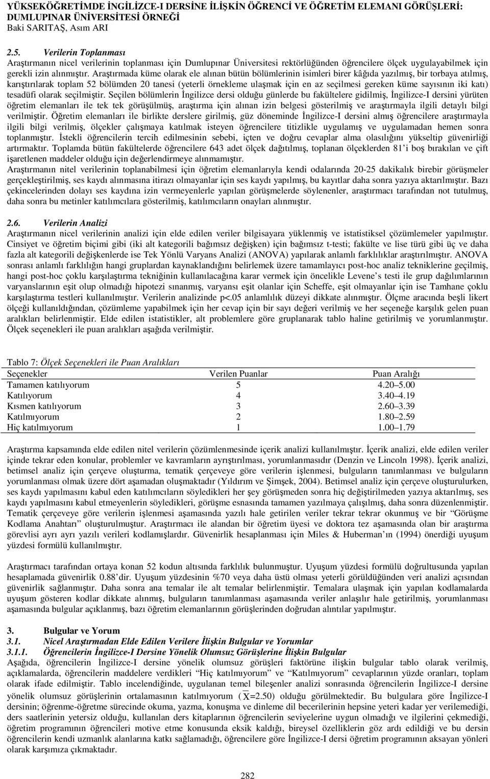 Araştırmada küme olarak ele alınan bütün bölümlerinin isimleri birer kâğıda yazılmış, bir torbaya atılmış, karıştırılarak toplam 52 bölümden 20 tanesi (yeterli örnekleme ulaşmak için en az seçilmesi