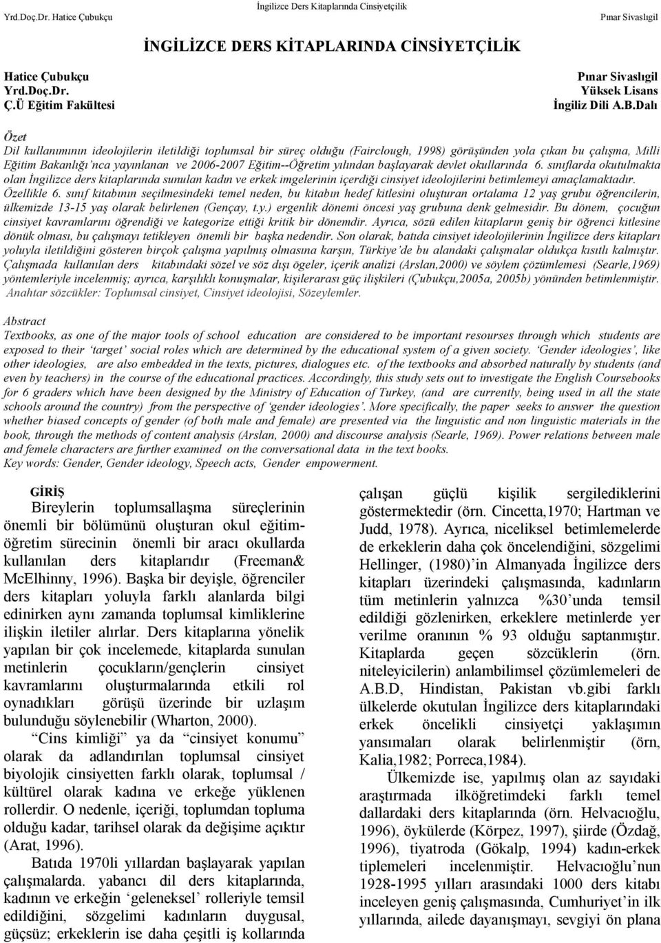 yılından başlayarak devlet okullarında 6. sınıflarda okutulmakta olan İngilizce ders kitaplarında sunulan kadın ve erkek imgelerinin içerdiği cinsiyet ideolojilerini betimlemeyi amaçlamaktadır.