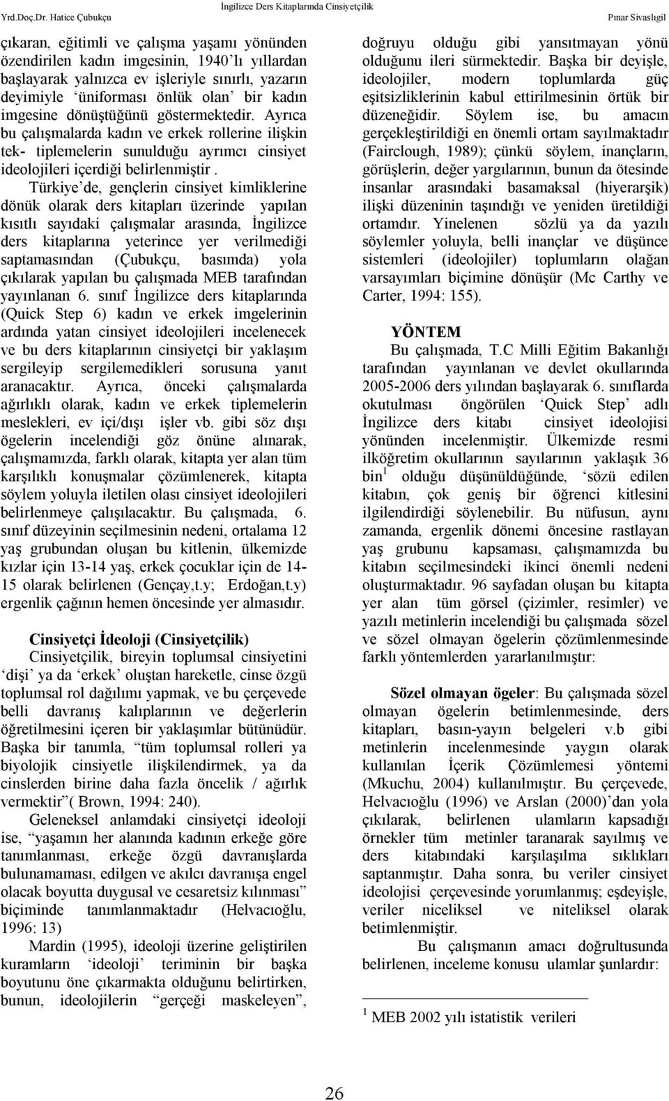 Türkiye de, gençlerin cinsiyet kimliklerine dönük olarak ders kitapları üzerinde yapılan kısıtlı sayıdaki çalışmalar arasında, İngilizce ders kitaplarına yeterince yer verilmediği saptamasından