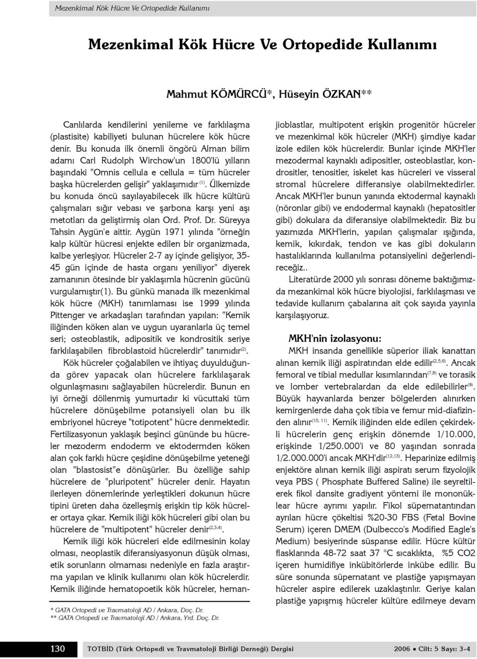 Bu konuda ilk önemli öngörü Alman bilim adamý Carl Rudolph Wirchow'un 1800'lü yýllarýn baþýndaki "Omnis cellula e cellula = tüm hücreler baþka hücrelerden geliþir" yaklaþýmýdýr (1).