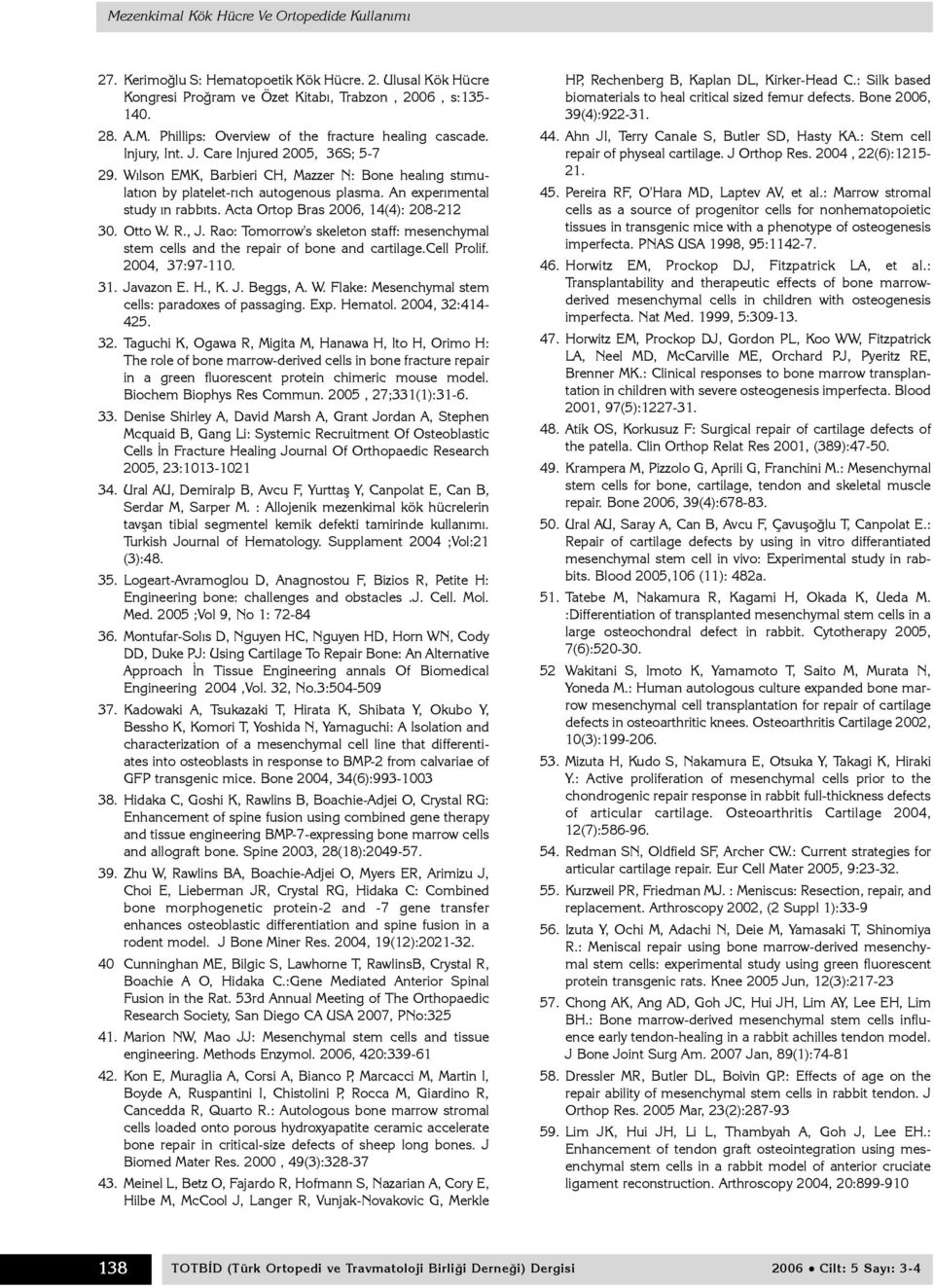 Acta Ortop Bras 2006, 14(4): 208-212 30. Otto W. R., J. Rao: Tomorrow's skeleton staff: mesenchymal stem cells and the repair of bone and cartilage.cell Prolif. 2004, 37:97-110. 31. Javazon E. H., K.