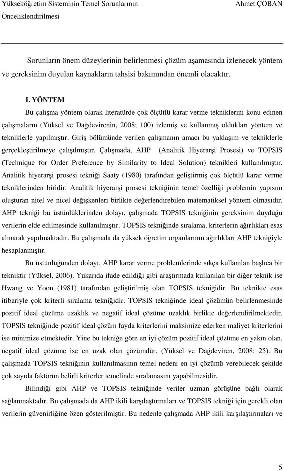 YÖNTEM Bu çalışma yöntem olarak literatürde çok ölçütlü karar verme tekniklerini konu edinen çalışmaların (Yüksel ve Dağdevirenin, 2008; 100) izlemiş ve kullanmış oldukları yöntem ve tekniklerle