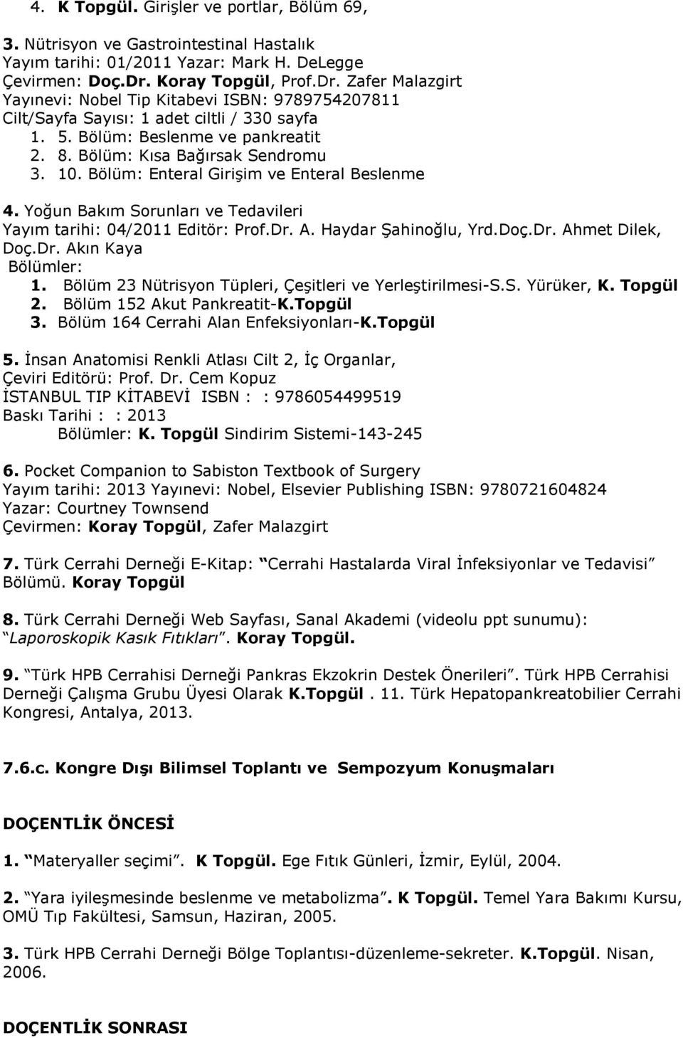 Bölüm: Kısa Bağırsak Sendromu 3. 10. Bölüm: Enteral Girişim ve Enteral Beslenme 4. Yoğun Bakım Sorunları ve Tedavileri Yayım tarihi: 04/2011 Editör: Prof.Dr. A. Haydar Şahinoğlu, Yrd.Doç.Dr. Ahmet Dilek, Doç.